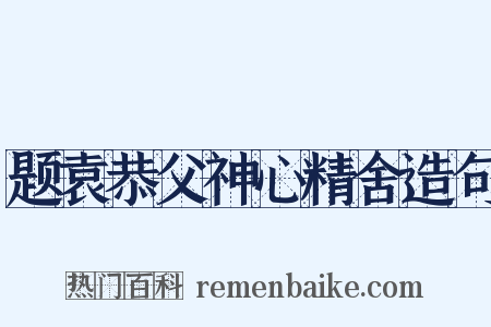题袁恭父神心精舍造句是什么意思的图片